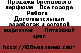 Продажи брендового парфюма - Все города Работа » Дополнительный заработок и сетевой маркетинг   . Алтайский край